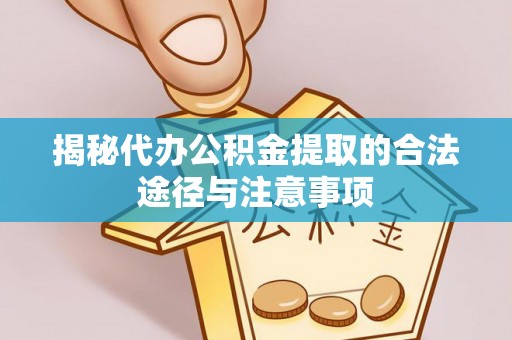 吉木萨尔揭秘代办公积金提取的合法途径与注意事项