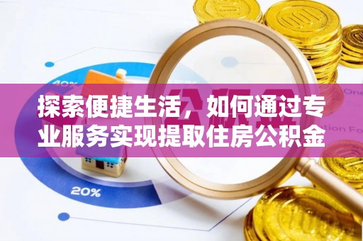 吉木萨尔探索便捷生活，如何通过专业服务实现提取住房公积金代办