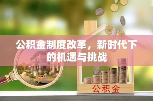 吉木萨尔公积金制度改革，新时代下的机遇与挑战