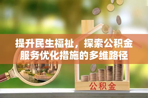 吉木萨尔提升民生福祉，探索公积金服务优化措施的多维路径