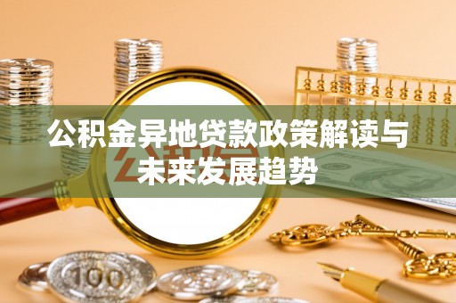 吉木萨尔公积金异地贷款政策解读与未来发展趋势