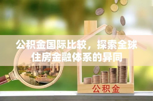 吉木萨尔公积金国际比较，探索全球住房金融体系的异同