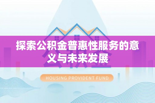 吉木萨尔探索公积金普惠性服务的意义与未来发展