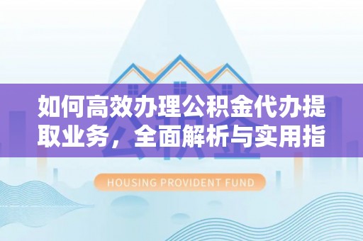 吉木萨尔如何高效办理公积金代办提取业务，全面解析与实用指南