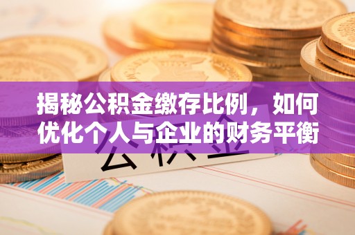 吉木萨尔揭秘公积金缴存比例，如何优化个人与企业的财务平衡
