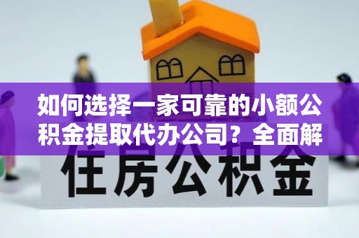 吉木萨尔如何选择一家可靠的小额公积金提取代办公司？全面解析与指南