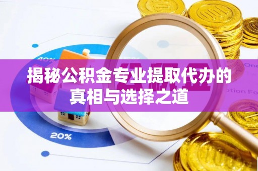 吉木萨尔揭秘公积金专业提取代办的真相与选择之道