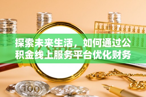 吉木萨尔探索未来生活，如何通过公积金线上服务平台优化财务管理