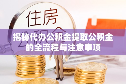 吉木萨尔揭秘代办公积金提取公积金的全流程与注意事项