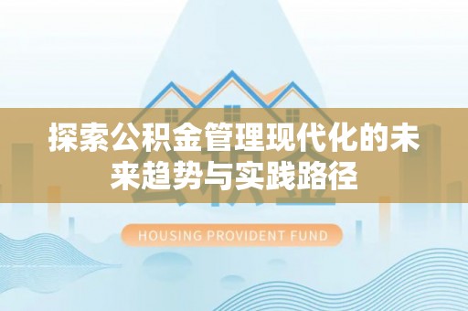 吉木萨尔探索公积金管理现代化的未来趋势与实践路径