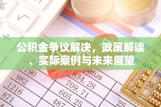 吉木萨尔公积金争议解决，政策解读、实际案例与未来展望
