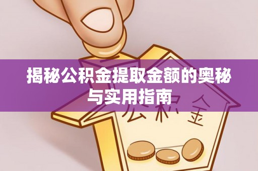 吉木萨尔揭秘公积金提取金额的奥秘与实用指南