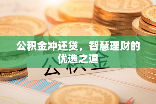 吉木萨尔公积金冲还贷，智慧理财的优选之道