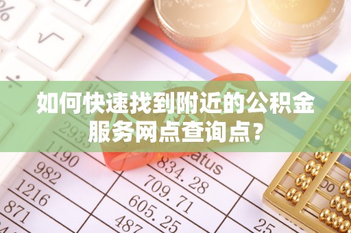 吉木萨尔如何快速找到附近的公积金服务网点查询点？