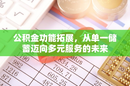 吉木萨尔公积金功能拓展，从单一储蓄迈向多元服务的未来