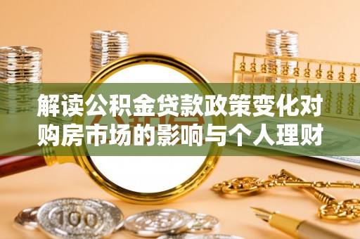 吉木萨尔解读公积金贷款政策变化对购房市场的影响与个人理财规划的启示