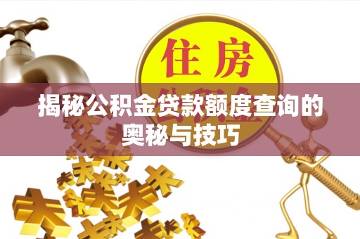 吉木萨尔揭秘公积金贷款额度查询的奥秘与技巧