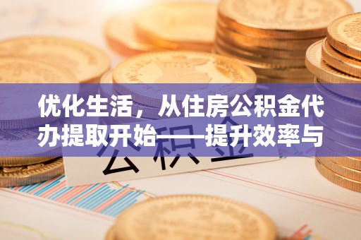 吉木萨尔优化生活，从住房公积金代办提取开始——提升效率与便捷的秘诀