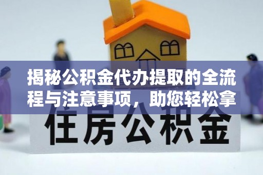 吉木萨尔揭秘公积金代办提取的全流程与注意事项，助您轻松拿回属于自己的钱