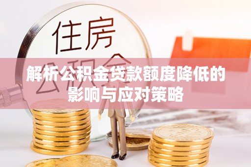 吉木萨尔解析公积金贷款额度降低的影响与应对策略