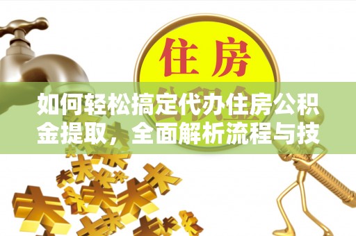 吉木萨尔如何轻松搞定代办住房公积金提取，全面解析流程与技巧