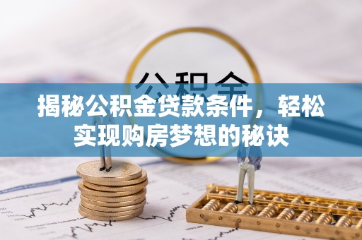 吉木萨尔揭秘公积金贷款条件，轻松实现购房梦想的秘诀