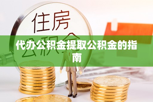 吉木萨尔代办公积金提取公积金的指南