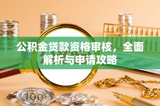 吉木萨尔公积金贷款资格审核，全面解析与申请攻略