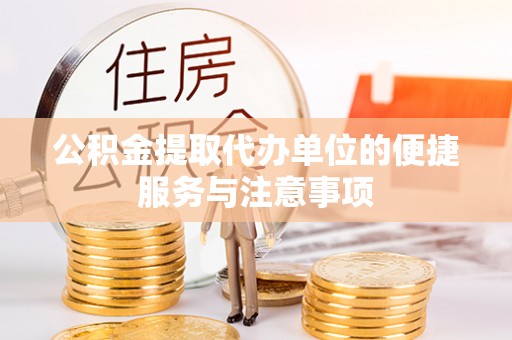 吉木萨尔公积金提取代办单位的便捷服务与注意事项