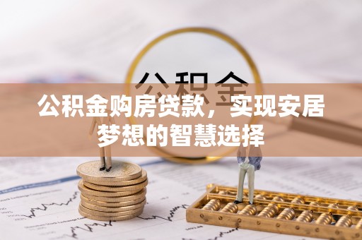吉木萨尔公积金购房贷款，实现安居梦想的智慧选择