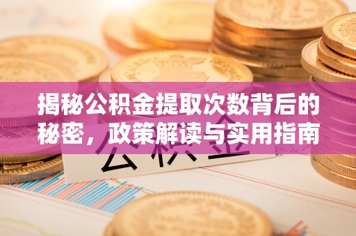 吉木萨尔揭秘公积金提取次数背后的秘密，政策解读与实用指南