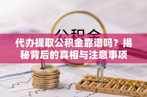 吉木萨尔代办提取公积金靠谱吗？揭秘背后的真相与注意事项