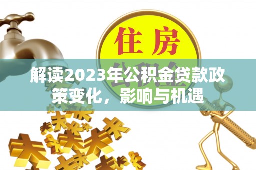 吉木萨尔解读2023年公积金贷款政策变化，影响与机遇
