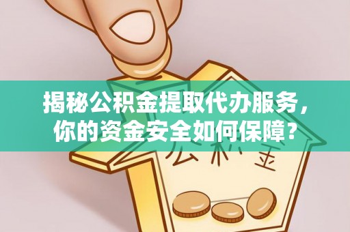 吉木萨尔揭秘公积金提取代办服务，你的资金安全如何保障？