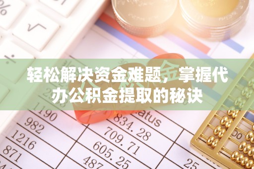 吉木萨尔轻松解决资金难题，掌握代办公积金提取的秘诀