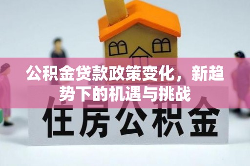 吉木萨尔公积金贷款政策变化，新趋势下的机遇与挑战