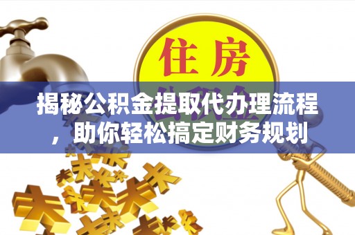 吉木萨尔揭秘公积金提取代办理流程，助你轻松搞定财务规划