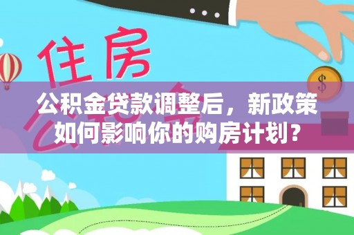 吉木萨尔公积金贷款调整后，新政策如何影响你的购房计划？