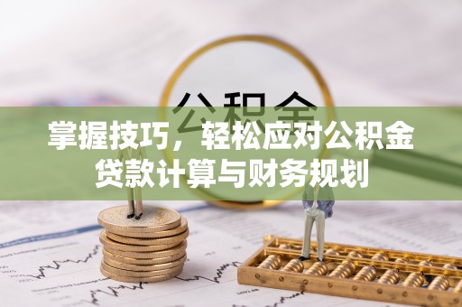 吉木萨尔掌握技巧，轻松应对公积金贷款计算与财务规划