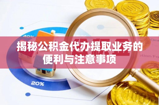 吉木萨尔揭秘公积金代办提取业务的便利与注意事项