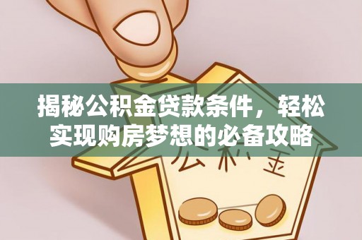 吉木萨尔揭秘公积金贷款条件，轻松实现购房梦想的必备攻略