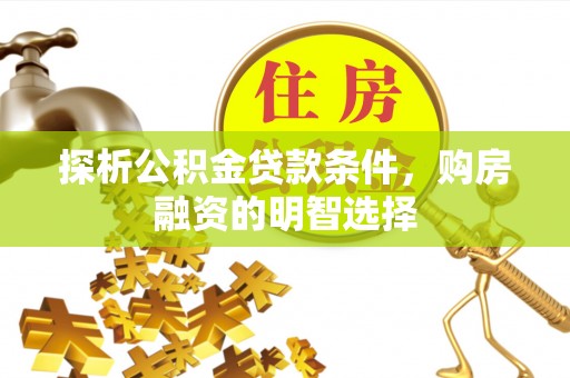 吉木萨尔探析公积金贷款条件，购房融资的明智选择