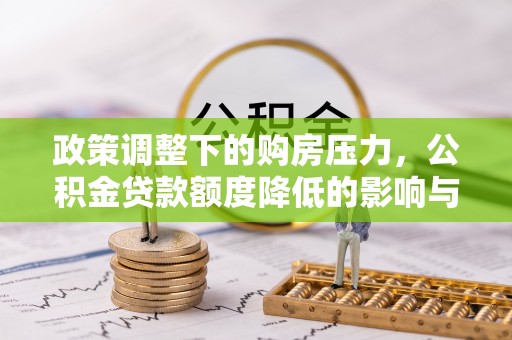吉木萨尔政策调整下的购房压力，公积金贷款额度降低的影响与应对策略