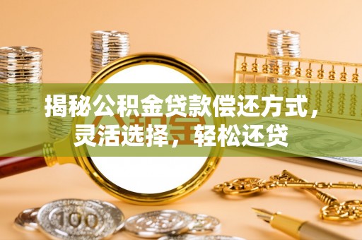 吉木萨尔揭秘公积金贷款偿还方式，灵活选择，轻松还贷