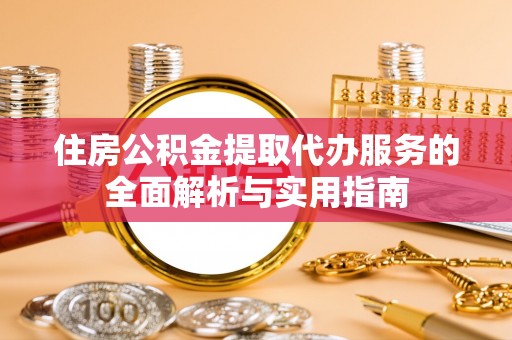 吉木萨尔住房公积金提取代办服务的全面解析与实用指南