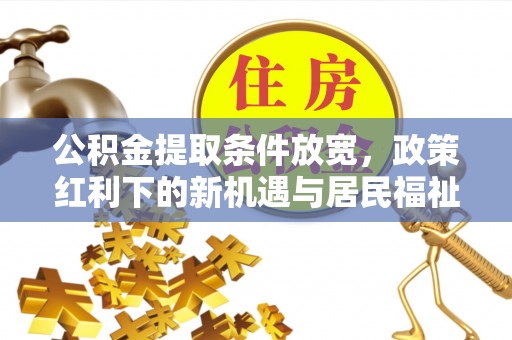 吉木萨尔公积金提取条件放宽，政策红利下的新机遇与居民福祉提升