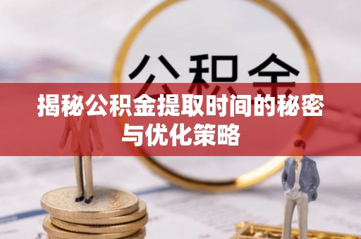 吉木萨尔揭秘公积金提取时间的秘密与优化策略