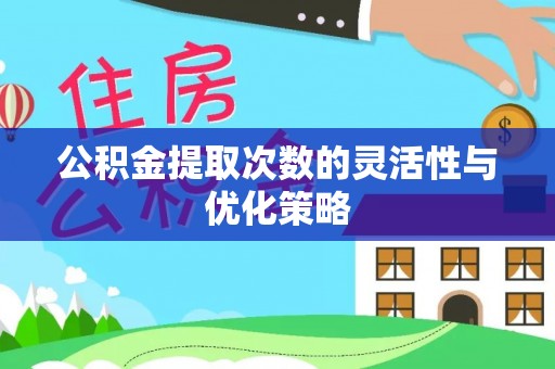 吉木萨尔公积金提取次数的灵活性与优化策略