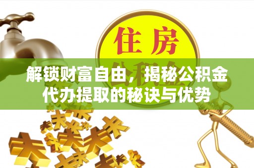 吉木萨尔解锁财富自由，揭秘公积金代办提取的秘诀与优势