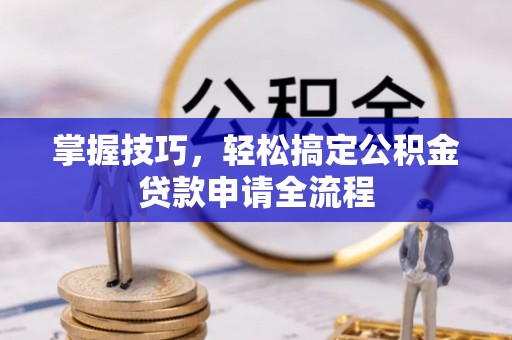 吉木萨尔掌握技巧，轻松搞定公积金贷款申请全流程